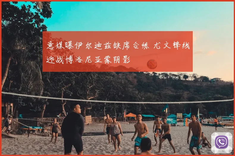 意媒曝伊尔迪兹缺席合练 尤文锋线迎战博洛尼亚蒙阴影