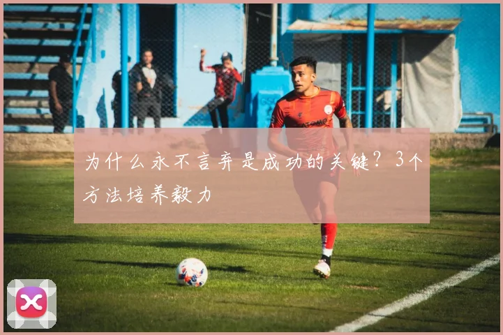 为什么永不言弃是成功的关键？3个方法培养毅力