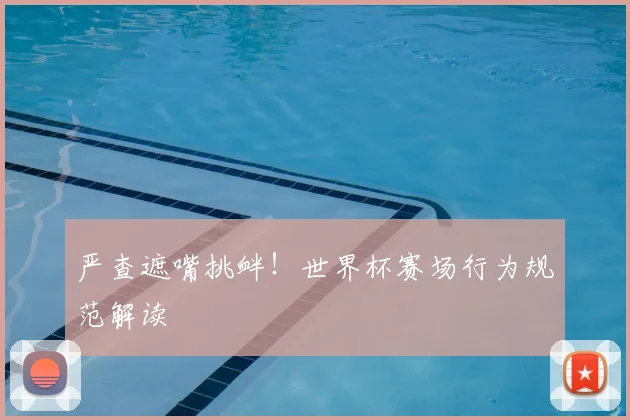 严查遮嘴挑衅！世界杯赛场行为规范解读