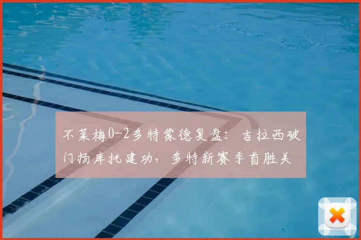 不莱梅0-2多特蒙德复盘：吉拉西破门扬库托建功，多特新赛季首胜关键点解析