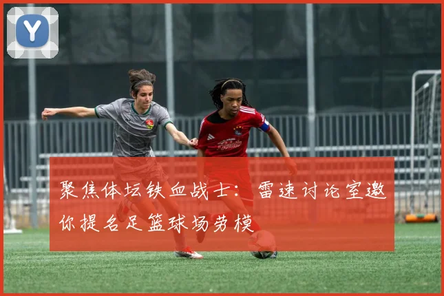 聚焦体坛铁血战士：雷速讨论室邀你提名足篮球场劳模