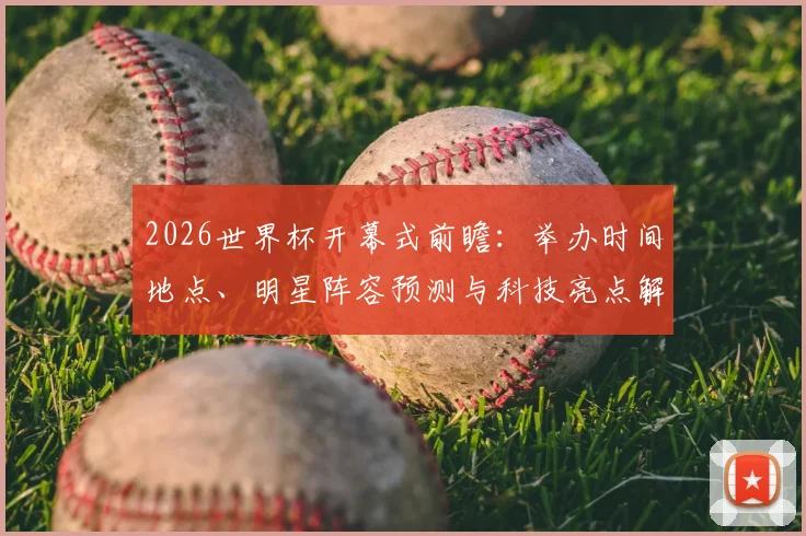 2026世界杯开幕式前瞻：举办时间地点、明星阵容预测与科技亮点解析