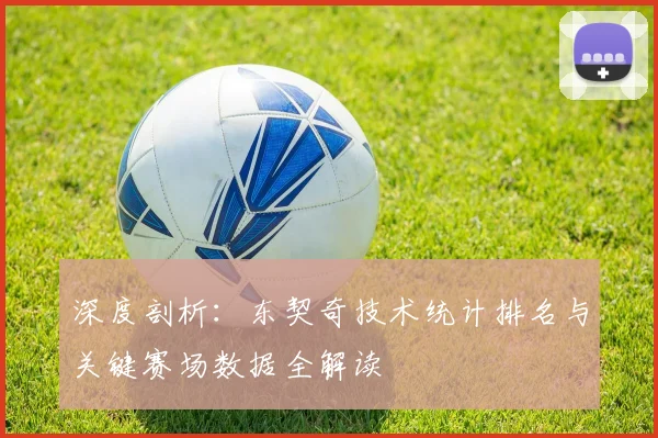 深度剖析：东契奇技术统计排名与关键赛场数据全解读