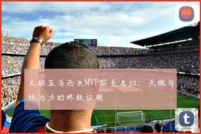 文班亚马西决MVP实至名归：天赋与统治力的终极证明