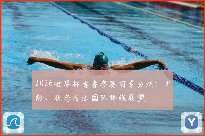 2026世界杯吉鲁参赛前景分析：年龄、状态与法国队锋线展望