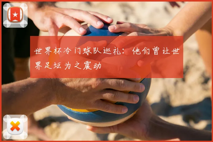 世界杯冷门球队巡礼：他们曾让世界足坛为之震动
