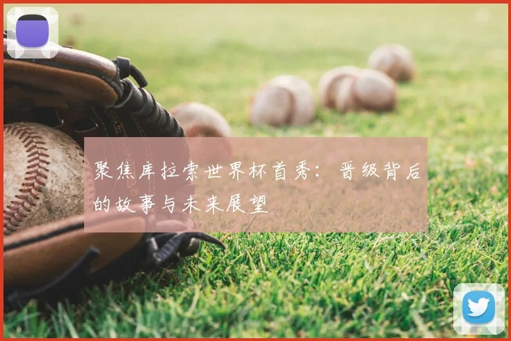 聚焦库拉索世界杯首秀：晋级背后的故事与未来展望