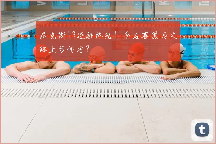 尼克斯13连胜终结！季后赛黑马之路止步何方？