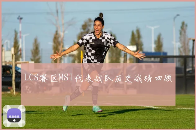 LCS赛区MSI代表战队历史战绩回顾