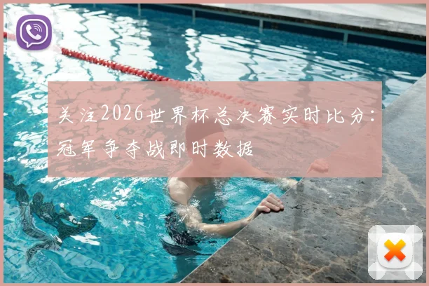 关注2026世界杯总决赛实时比分：冠军争夺战即时数据