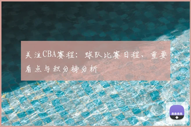 关注CBA赛程：球队比赛日程、重要看点与积分榜分析